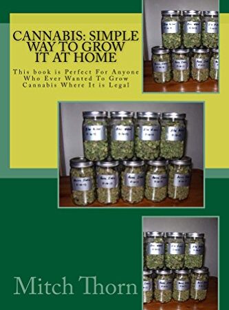 Cannabis: Simple Way to Grow it at Home: This book is Perfect For Anyone Who Ever Wanted To Grow Cannabis Where It is Legal